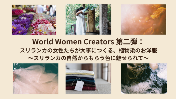 World Women Creators 第二弾②：スリランカの女性たちが大事につくる、植物染のお洋服〜スリランカの自然からもらう色に魅せられて〜