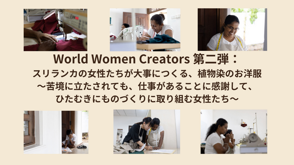 World Women Creators 第二弾③：スリランカの女性たちが大事につくる、植物染のお洋服〜苦境に立たされても、仕事があることに感謝して、ひたむきにものづくりに取り組む女性たち〜